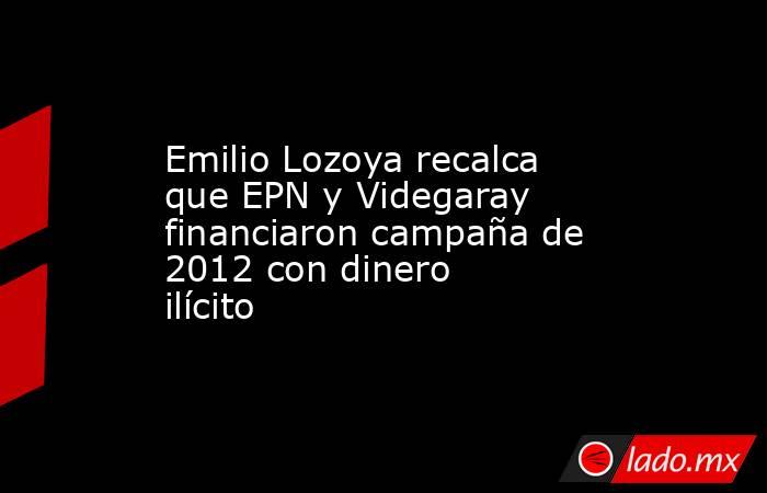 Emilio Lozoya recalca que EPN y Videgaray financiaron campaña de 2012 con dinero ilícito. Noticias en tiempo real