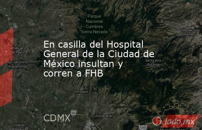 En casilla del Hospital General de la Ciudad de México insultan y corren a FHB. Noticias en tiempo real