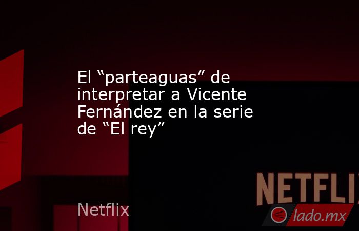 El “parteaguas” de interpretar a Vicente Fernández en la serie de “El rey”. Noticias en tiempo real