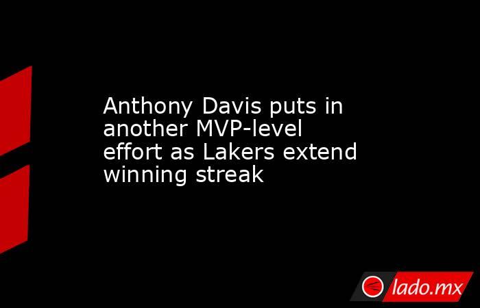 Anthony Davis puts in another MVP-level effort as Lakers extend winning streak. Noticias en tiempo real