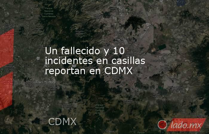 Un fallecido y 10 incidentes en casillas reportan en CDMX. Noticias en tiempo real
