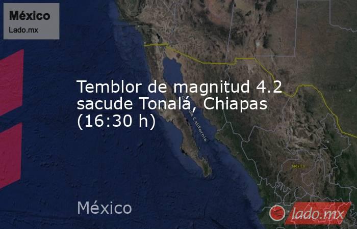 Temblor de magnitud 4.2 sacude Tonalá, Chiapas (16:30 h). Noticias en tiempo real