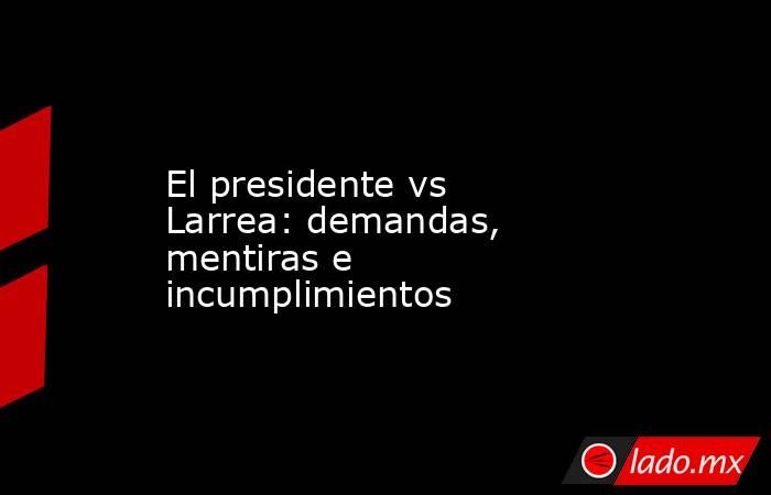 El presidente vs Larrea: demandas, mentiras e incumplimientos. Noticias en tiempo real