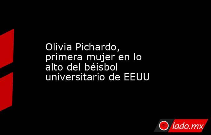 Olivia Pichardo, primera mujer en lo alto del béisbol universitario de EEUU. Noticias en tiempo real