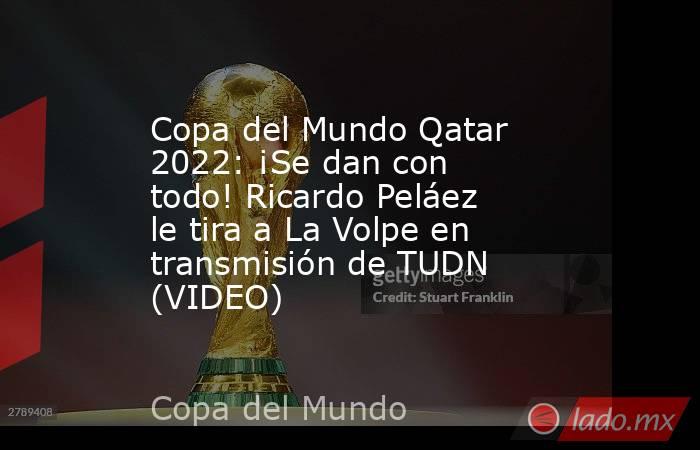 Copa del Mundo Qatar 2022: ¡Se dan con todo! Ricardo Peláez le tira a La Volpe en transmisión de TUDN (VIDEO). Noticias en tiempo real