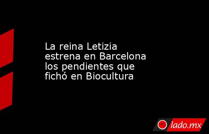 La reina Letizia estrena en Barcelona los pendientes que fichó en Biocultura. Noticias en tiempo real