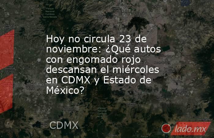Hoy no circula 23 de noviembre: ¿Qué autos con engomado rojo descansan el miércoles en CDMX y Estado de México?. Noticias en tiempo real