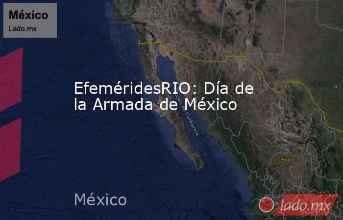 EfeméridesRIO: Día de la Armada de México. Noticias en tiempo real