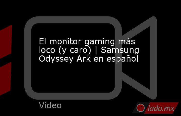El monitor gaming más loco (y caro) | Samsung Odyssey Ark en español. Noticias en tiempo real