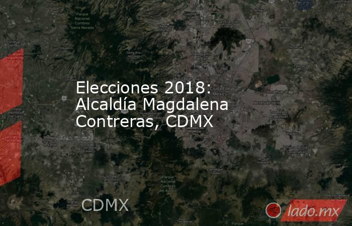 Elecciones 2018: Alcaldía Magdalena Contreras, CDMX. Noticias en tiempo real