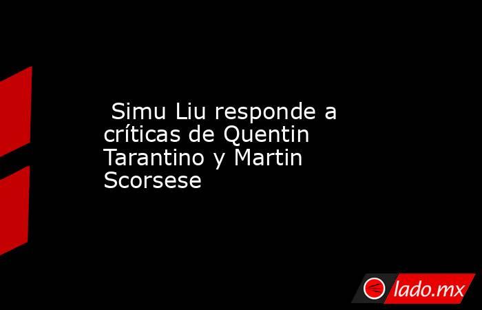  Simu Liu responde a críticas de Quentin Tarantino y Martin Scorsese. Noticias en tiempo real