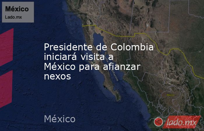 Presidente de Colombia iniciará visita a México para afianzar nexos. Noticias en tiempo real