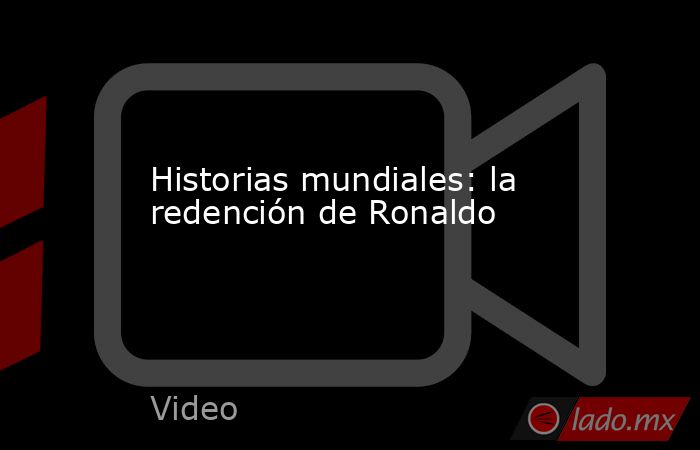 Historias mundiales: la redención de Ronaldo. Noticias en tiempo real