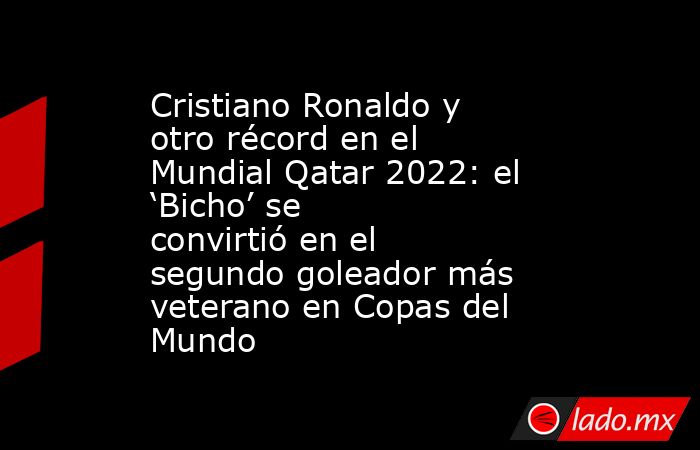 Cristiano Ronaldo y otro récord en el Mundial Qatar 2022: el ‘Bicho’ se convirtió en el segundo goleador más veterano en Copas del Mundo. Noticias en tiempo real