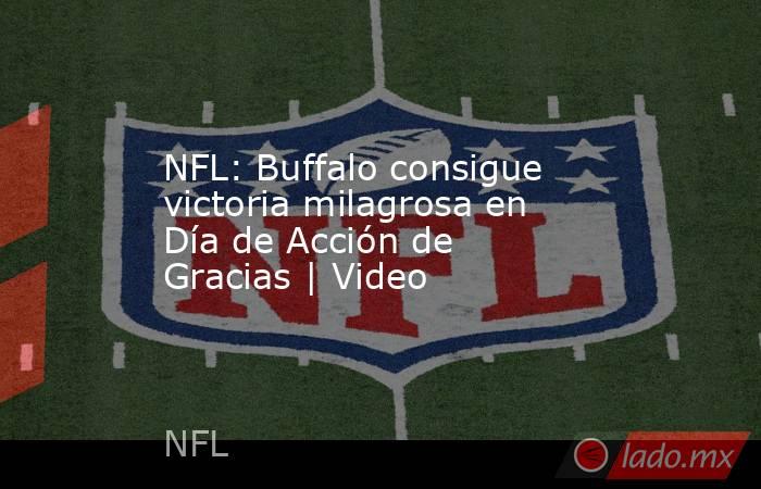 NFL: Buffalo consigue victoria milagrosa en Día de Acción de Gracias | Video. Noticias en tiempo real