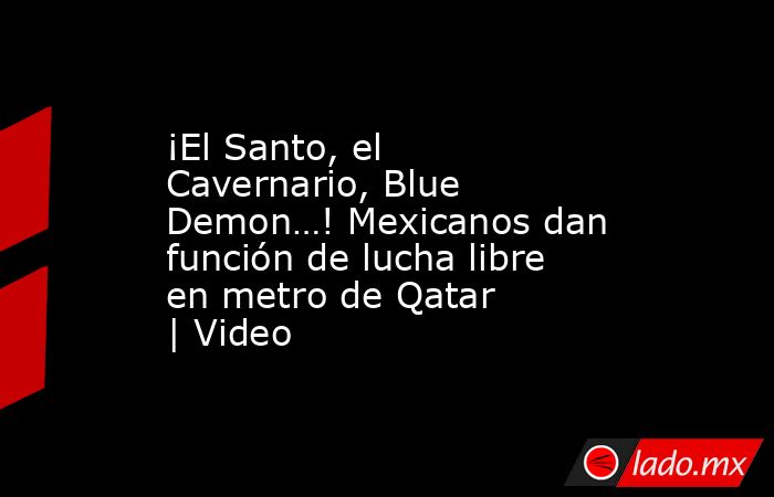 ¡El Santo, el Cavernario, Blue Demon…! Mexicanos dan función de lucha libre en metro de Qatar | Video. Noticias en tiempo real