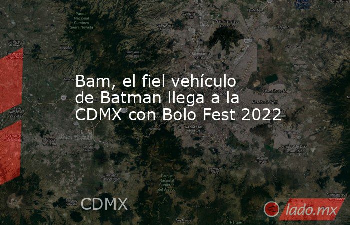 Bam, el fiel vehículo de Batman llega a la CDMX con Bolo Fest 2022. Noticias en tiempo real