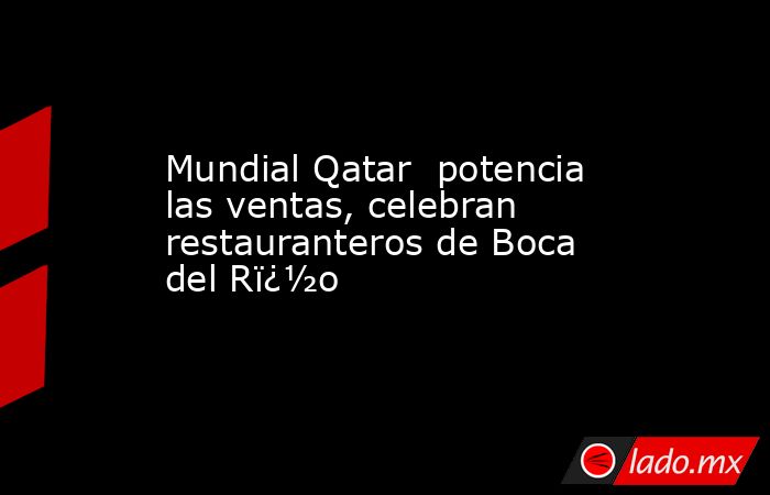 Mundial Qatar  potencia las ventas, celebran restauranteros de Boca del Rï¿½o. Noticias en tiempo real