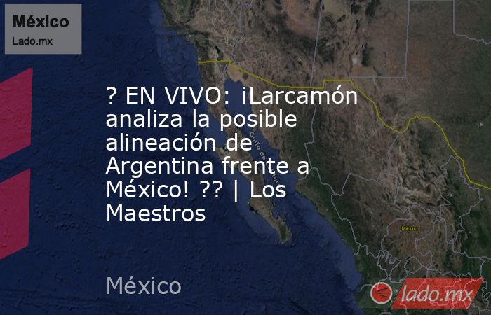 ? EN VIVO: ¡Larcamón analiza la posible alineación de Argentina frente a México! ?? | Los Maestros. Noticias en tiempo real