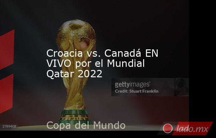 Croacia vs. Canadá EN VIVO por el Mundial Qatar 2022. Noticias en tiempo real