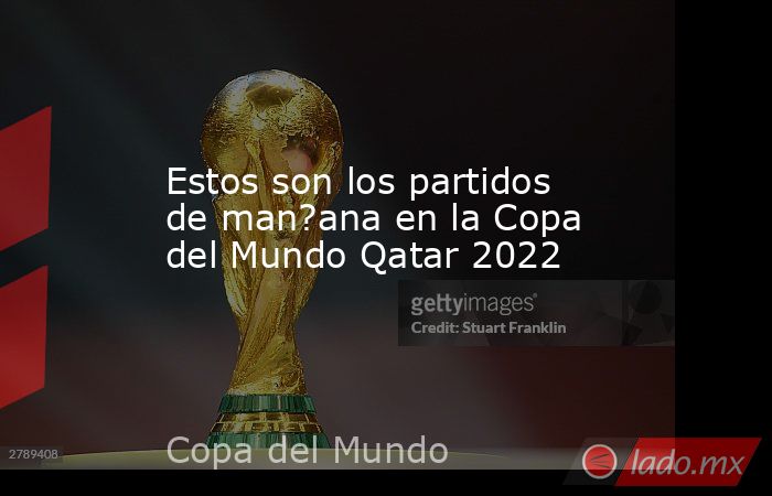 Estos son los partidos de man?ana en la Copa del Mundo Qatar 2022. Noticias en tiempo real