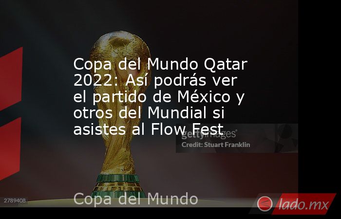 Copa del Mundo Qatar 2022: Así podrás ver el partido de México y otros del Mundial si asistes al Flow Fest. Noticias en tiempo real