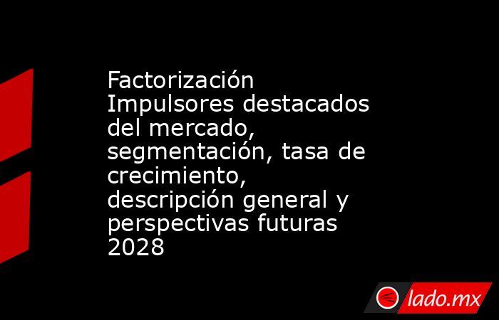 Factorización Impulsores destacados del mercado, segmentación, tasa de crecimiento, descripción general y perspectivas futuras 2028. Noticias en tiempo real