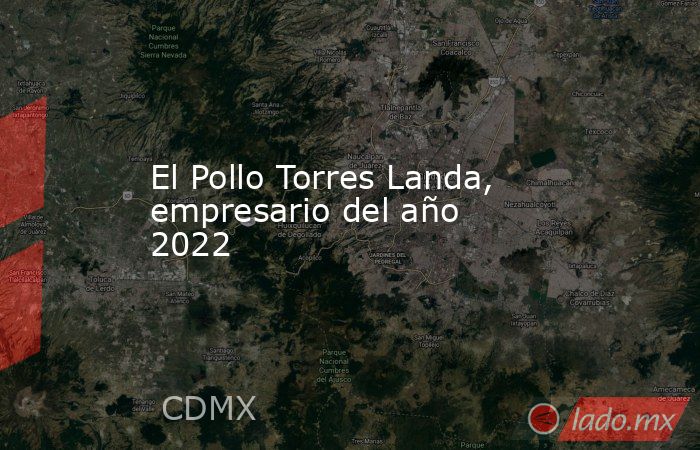 El Pollo Torres Landa, empresario del año 2022. Noticias en tiempo real