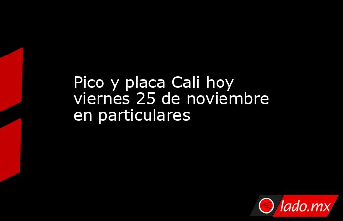 Pico y placa Cali hoy viernes 25 de noviembre en particulares. Noticias en tiempo real