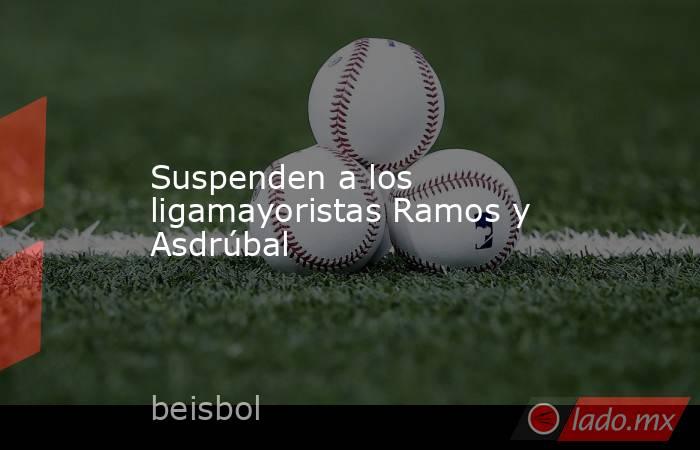 Suspenden a los ligamayoristas Ramos y Asdrúbal. Noticias en tiempo real