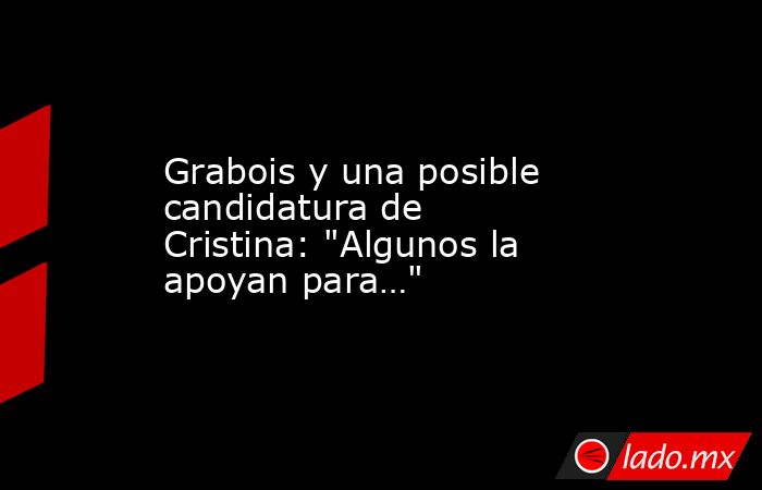 Grabois y una posible candidatura de Cristina: 