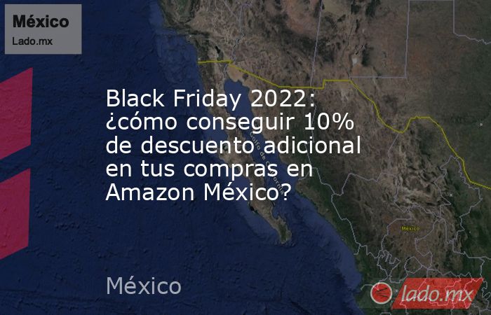 Black Friday 2022: ¿cómo conseguir 10% de descuento adicional en tus compras en Amazon México?. Noticias en tiempo real