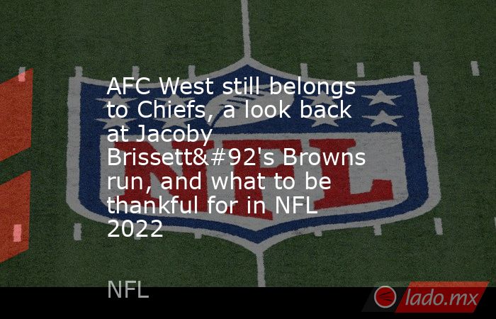 AFC West still belongs to Chiefs, a look back at Jacoby Brissett\'s Browns run, and what to be thankful for in NFL 2022. Noticias en tiempo real