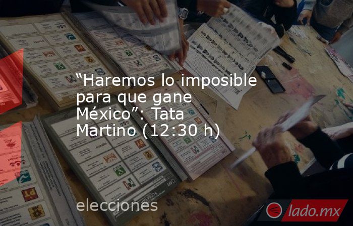 “Haremos lo imposible para que gane México”: Tata Martino (12:30 h). Noticias en tiempo real