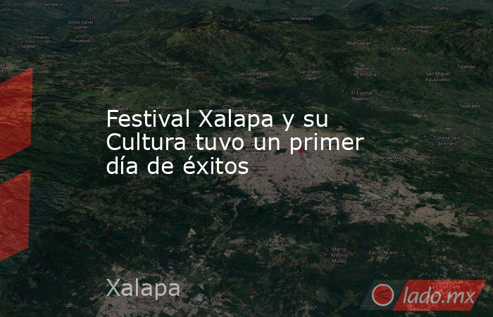 Festival Xalapa y su Cultura tuvo un primer día de éxitos. Noticias en tiempo real