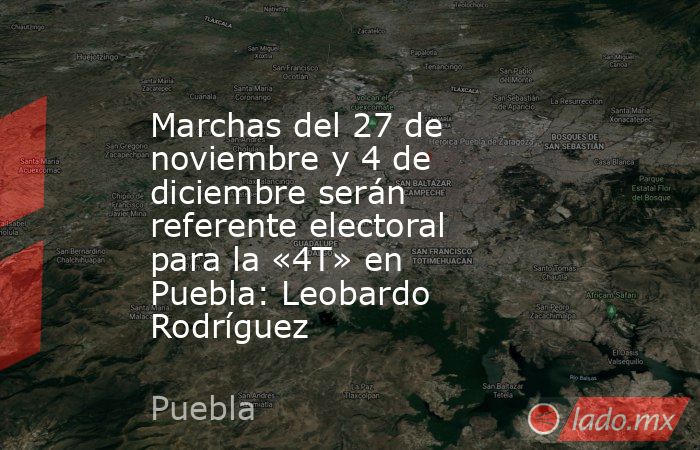 Marchas del 27 de noviembre y 4 de diciembre serán referente electoral para la «4T» en Puebla: Leobardo Rodríguez. Noticias en tiempo real