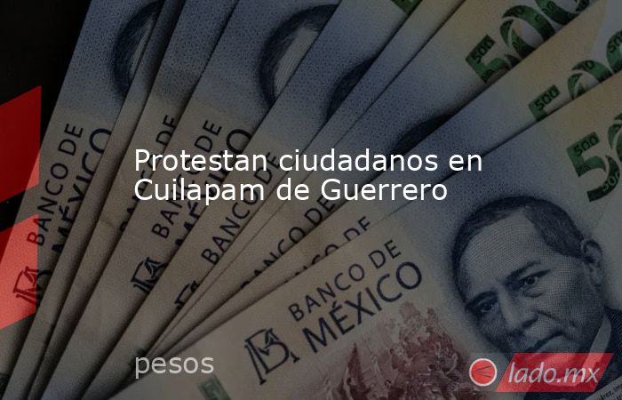Protestan ciudadanos en Cuilapam de Guerrero. Noticias en tiempo real
