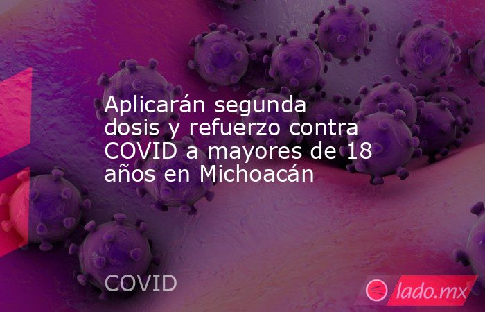 Aplicarán segunda dosis y refuerzo contra COVID a mayores de 18 años en Michoacán. Noticias en tiempo real