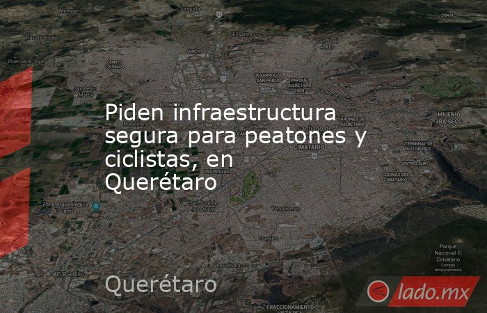 Piden infraestructura segura para peatones y ciclistas, en Querétaro. Noticias en tiempo real