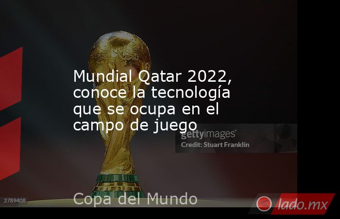Mundial Qatar 2022, conoce la tecnología que se ocupa en el campo de juego. Noticias en tiempo real