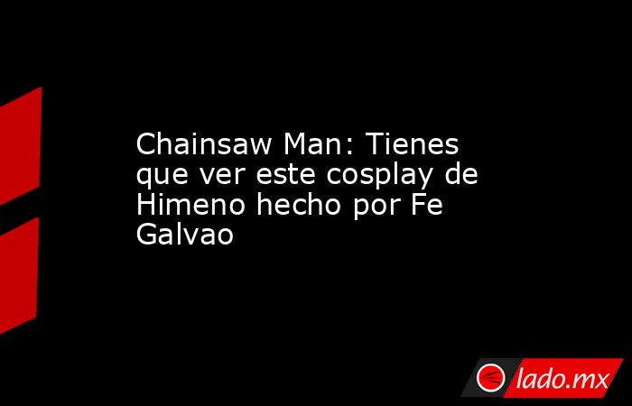 Chainsaw Man: Tienes que ver este cosplay de Himeno hecho por Fe Galvao. Noticias en tiempo real