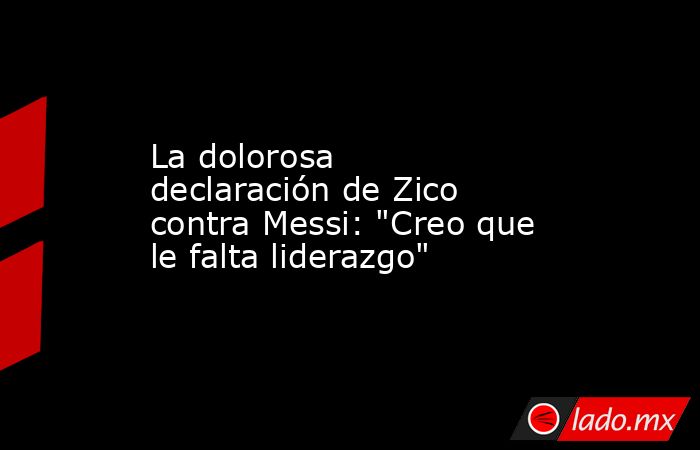 La dolorosa declaración de Zico contra Messi: 