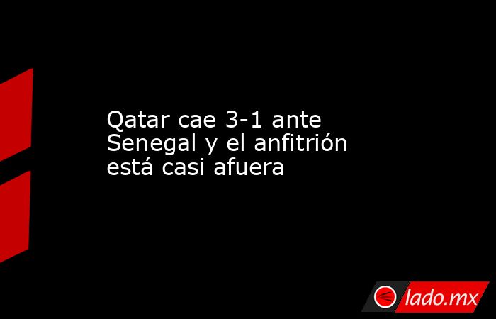 Qatar cae 3-1 ante Senegal y el anfitrión está casi afuera. Noticias en tiempo real