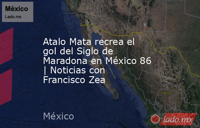 Atalo Mata recrea el gol del Siglo de Maradona en México 86 | Noticias con Francisco Zea. Noticias en tiempo real