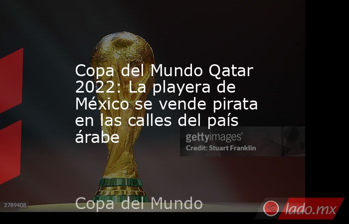 Copa del Mundo Qatar 2022: La playera de México se vende pirata en las calles del país árabe. Noticias en tiempo real