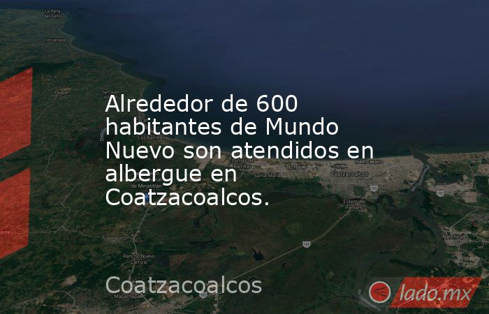 Alrededor de 600 habitantes de Mundo Nuevo son atendidos en albergue en Coatzacoalcos.. Noticias en tiempo real