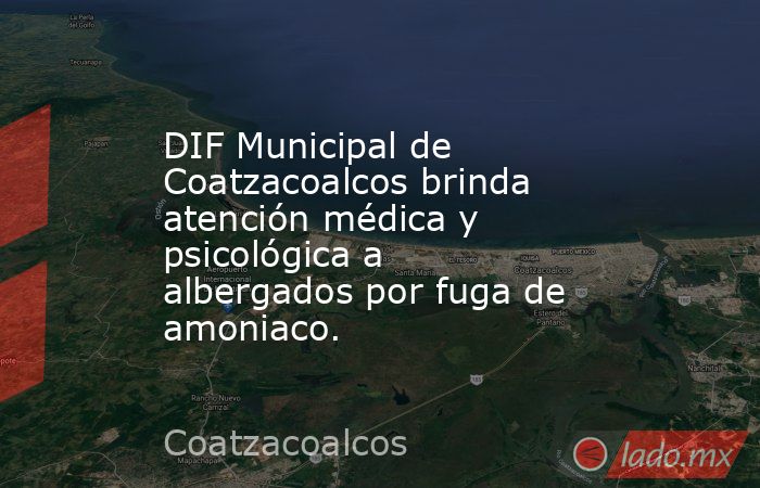 DIF Municipal de Coatzacoalcos brinda atención médica y psicológica a albergados por fuga de amoniaco.. Noticias en tiempo real