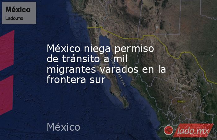 México niega permiso de tránsito a mil migrantes varados en la frontera sur. Noticias en tiempo real
