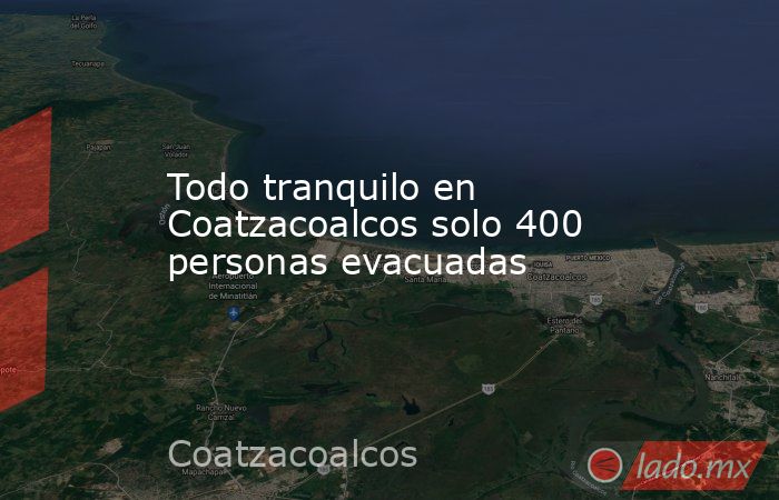 Todo tranquilo en Coatzacoalcos solo 400 personas evacuadas. Noticias en tiempo real