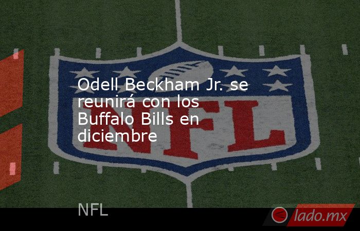 Odell Beckham Jr. se reunirá con los Buffalo Bills en diciembre . Noticias en tiempo real